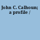 John C. Calhoun; a profile /