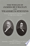 The Worlds of James Buchanan and Thaddeus Stevens Place, Personality, and Politics in the Civil War Era /