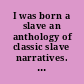 I was born a slave an anthology of classic slave narratives. Volume One, 1770-1849 /