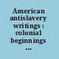 American antislavery writings : colonial beginnings to Emancipation /