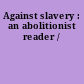 Against slavery : an abolitionist reader /