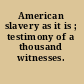 American slavery as it is ; testimony of a thousand witnesses.