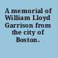 A memorial of William Lloyd Garrison from the city of Boston.