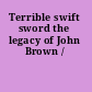 Terrible swift sword the legacy of John Brown /