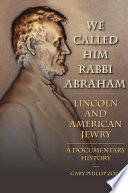 We called him Rabbi Abraham : Lincoln and American Jewry, a documentary history /