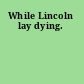 While Lincoln lay dying.