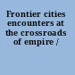 Frontier cities encounters at the crossroads of empire /