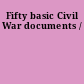 Fifty basic Civil War documents /