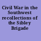 Civil War in the Southwest recollections of the Sibley Brigade /