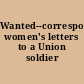 Wanted--correspondence women's letters to a Union soldier /