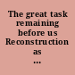 The great task remaining before us Reconstruction as America's continuing Civil War /