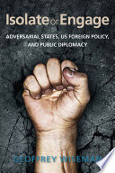 Isolate or engage : adversarial states, US foreign policy, and public diplomacy /