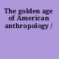 The golden age of American anthropology /
