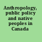 Anthropology, public policy and native peoples in Canada