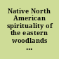 Native North American spirituality of the eastern woodlands : sacred myths, dreams, visions, speeches, healing formulas, rituals, and ceremonials /