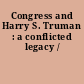 Congress and Harry S. Truman : a conflicted legacy /