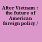 After Vietnam : the future of American foreign policy /