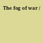 The fog of war /