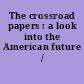 The crossroad papers : a look into the American future /