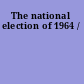 The national election of 1964 /