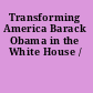 Transforming America Barack Obama in the White House /