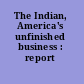 The Indian, America's unfinished business : report /