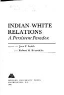 Indian-White relations : a persistent paradox : [papers and proceedings of the National Archives Conference on Research in the History of Indian-White Relations, June 15-16, 1972, the National Archives Building/Washington, D.C.] /