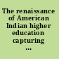 The renaissance of American Indian higher education capturing the dream /