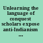 Unlearning the language of conquest scholars expose anti-Indianism in America : deceptions that influence war and peace, civil liberties, public education, religion and spirituality, democratic ideals, the environment, law, literature, film, and happiness /