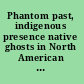 Phantom past, indigenous presence native ghosts in North American culture and history /