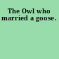 The Owl who married a goose.