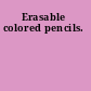 Erasable colored pencils.