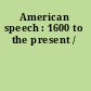 American speech : 1600 to the present /