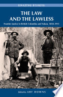 The law and the lawless : frontier justice in British Columbia and Yukon, 1858-1911 /