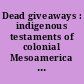 Dead giveaways : indigenous testaments of colonial Mesoamerica and the Andes /