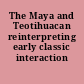 The Maya and Teotihuacan reinterpreting early classic interaction /