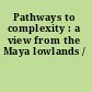 Pathways to complexity : a view from the Maya lowlands /