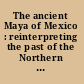 The ancient Maya of Mexico : reinterpreting the past of the Northern Maya lowlands /