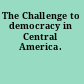 The Challenge to democracy in Central America.