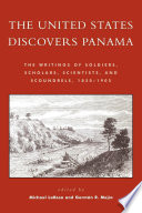 The United States discovers Panama the writings of soldiers, scholars, scientists, and scoundrels, 1850-1905 /