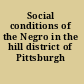 Social conditions of the Negro in the hill district of Pittsburgh /