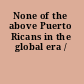 None of the above Puerto Ricans in the global era /