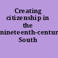 Creating citizenship in the nineteenth-century South