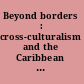 Beyond borders : cross-culturalism and the Caribbean canon /