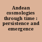 Andean cosmologies through time : persistence and emergence /