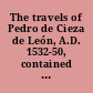 The travels of Pedro de Cieza de León, A.D. 1532-50, contained in the first part of his Chronicle of Peru.