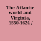 The Atlantic world and Virginia, 1550-1624 /