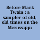 Before Mark Twain : a sampler of old, old times on the Mississippi /