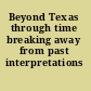 Beyond Texas through time breaking away from past interpretations /
