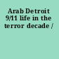 Arab Detroit 9/11 life in the terror decade /